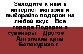 Заходите к нам в интернет-магазин и выберайте подарок на любой вкус - Все города Подарки и сувениры » Другое   . Алтайский край,Белокуриха г.